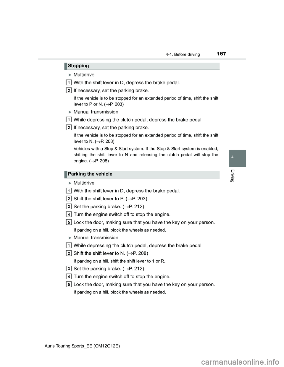 TOYOTA AURIS TOURING SPORTS 2013 Owners Manual 1674-1. Before driving
Auris Touring Sports_EE (OM12G12E)
4
Driving
Multidrive
With the shift lever in D, depress the brake pedal.
If necessary, set the parking brake.
If the vehicle is to be stopp TOYOTA AURIS TOURING SPORTS 2013 Owners Manual 1674-1. Before driving
Auris Touring Sports_EE (OM12G12E)
4
Driving
Multidrive
With the shift lever in D, depress the brake pedal.
If necessary, set the parking brake.
If the vehicle is to be stopp