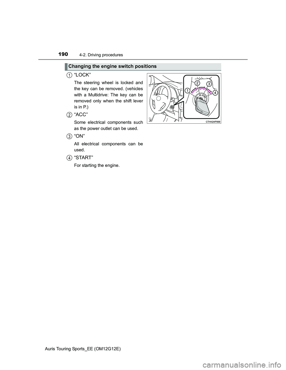 TOYOTA AURIS TOURING SPORTS 2013 Owners Manual 1904-2. Driving procedures
Auris Touring Sports_EE (OM12G12E)
“LOCK”
The steering wheel is locked and
the key can be removed. (vehicles
with a Multidrive: The key can be
removed only when the shif TOYOTA AURIS TOURING SPORTS 2013 Owners Manual 1904-2. Driving procedures
Auris Touring Sports_EE (OM12G12E)
“LOCK”
The steering wheel is locked and
the key can be removed. (vehicles
with a Multidrive: The key can be
removed only when the shif
