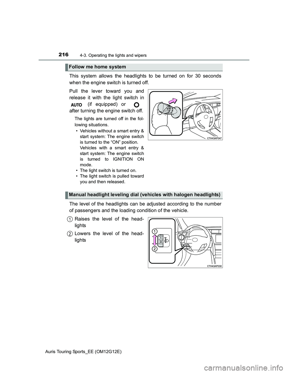 TOYOTA AURIS TOURING SPORTS 2013 Owners Manual 2164-3. Operating the lights and wipers
Auris Touring Sports_EE (OM12G12E)
This system allows the headlights to be turned on for 30 seconds
when the engine switch is turned off.
Pull the lever toward 