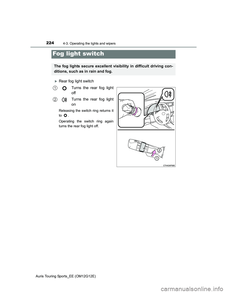 TOYOTA AURIS TOURING SPORTS 2013 Owners Manual 2244-3. Operating the lights and wipers
Auris Touring Sports_EE (OM12G12E)
Rear fog light switch
Turns the rear fog light
off
Turns the rear fog light
on
Releasing the switch ring returns it
to .
O TOYOTA AURIS TOURING SPORTS 2013 Owners Manual 2244-3. Operating the lights and wipers
Auris Touring Sports_EE (OM12G12E)
Rear fog light switch
Turns the rear fog light
off
Turns the rear fog light
on
Releasing the switch ring returns it
to .
O