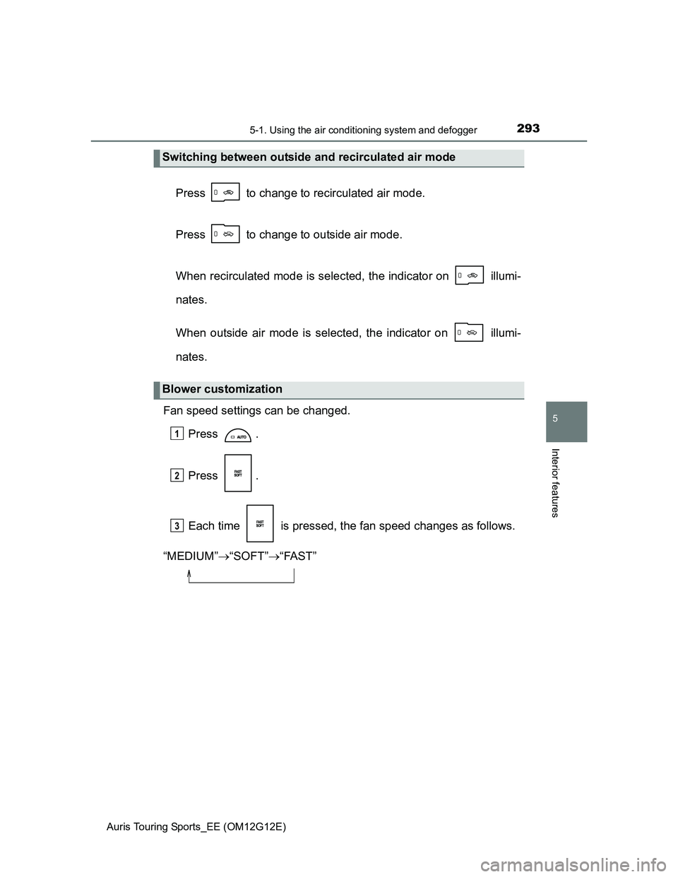 TOYOTA AURIS TOURING SPORTS 2013 Owners Manual 2935-1. Using the air conditioning system and defogger
Auris Touring Sports_EE (OM12G12E)
5
Interior features
Press to change to recirculated air mode.
Press to change to outside air mode.
When re TOYOTA AURIS TOURING SPORTS 2013 Owners Manual 2935-1. Using the air conditioning system and defogger
Auris Touring Sports_EE (OM12G12E)
5
Interior features
Press to change to recirculated air mode.
Press to change to outside air mode.
When re