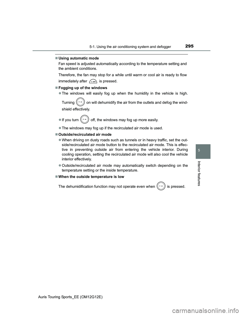 TOYOTA AURIS TOURING SPORTS 2013 Owners Manual 2955-1. Using the air conditioning system and defogger
Auris Touring Sports_EE (OM12G12E)
5
Interior features
Using automatic mode
Fan speed is adjusted automatically according to the temperature s TOYOTA AURIS TOURING SPORTS 2013 Owners Manual 2955-1. Using the air conditioning system and defogger
Auris Touring Sports_EE (OM12G12E)
5
Interior features
Using automatic mode
Fan speed is adjusted automatically according to the temperature s