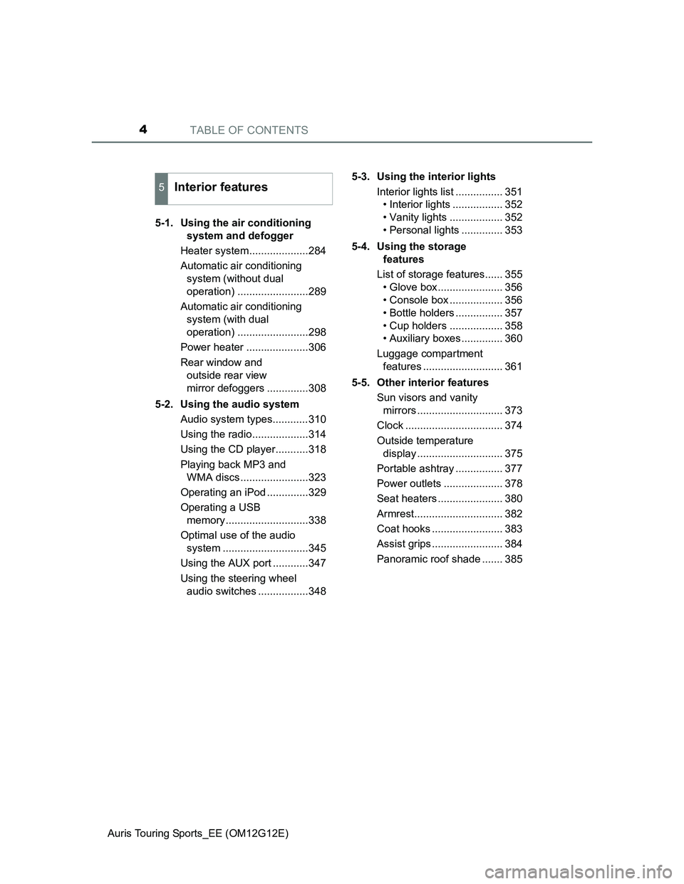 TOYOTA AURIS TOURING SPORTS 2013 Owners Manual TABLE OF CONTENTS4
Auris Touring Sports_EE (OM12G12E)5-1. Using the air conditioning
system and defogger
Heater system....................284
Automatic air conditioning
system (without dual
operat TOYOTA AURIS TOURING SPORTS 2013 Owners Manual TABLE OF CONTENTS4
Auris Touring Sports_EE (OM12G12E)5-1. Using the air conditioning
system and defogger
Heater system....................284
Automatic air conditioning
system (without dual
operat