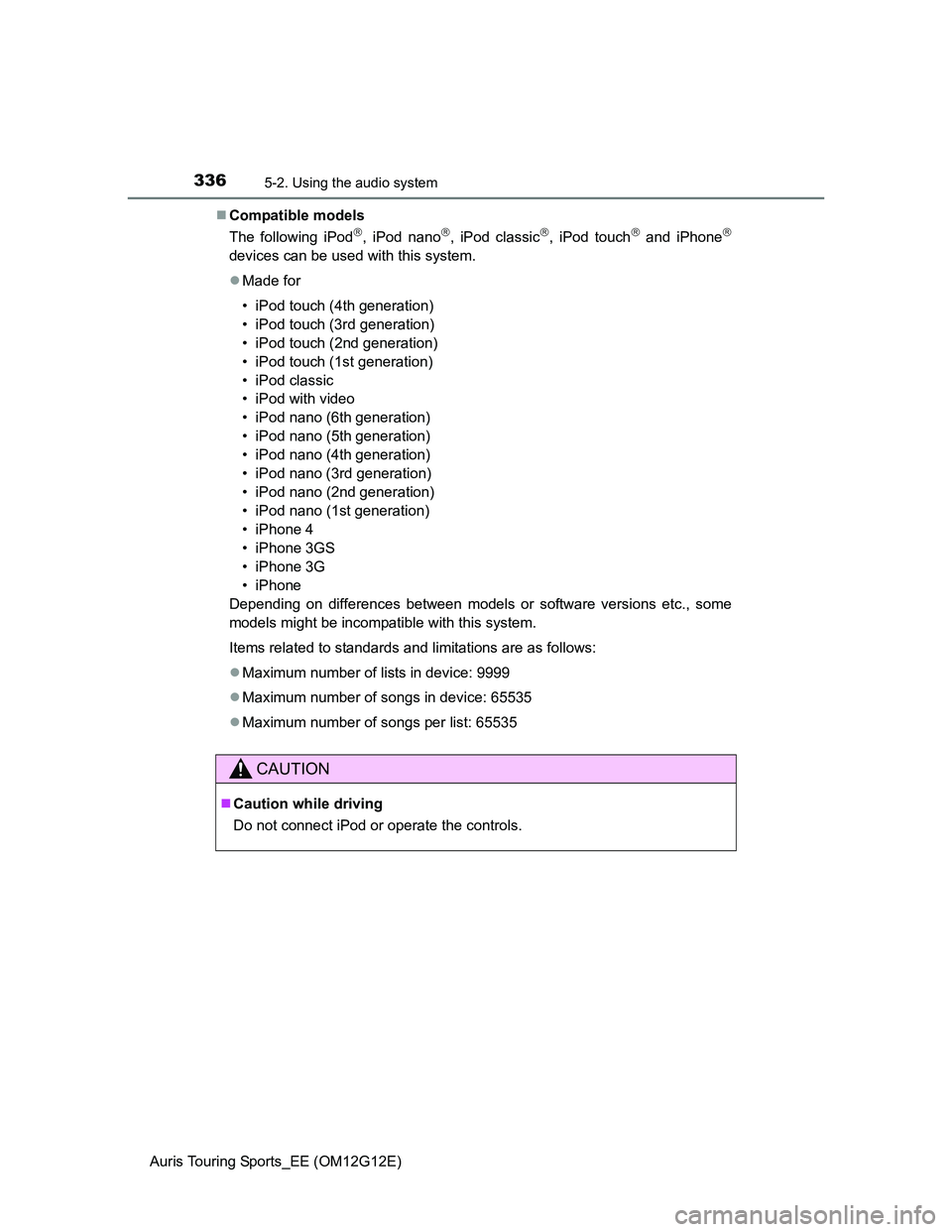 TOYOTA AURIS TOURING SPORTS 2013  Owners Manual 3365-2. Using the audio system
Auris Touring Sports_EE (OM12G12E)Compatible models
The following iPod
, iPod nano, iPod classic, iPod touch and iPhone
devices can be used with this s