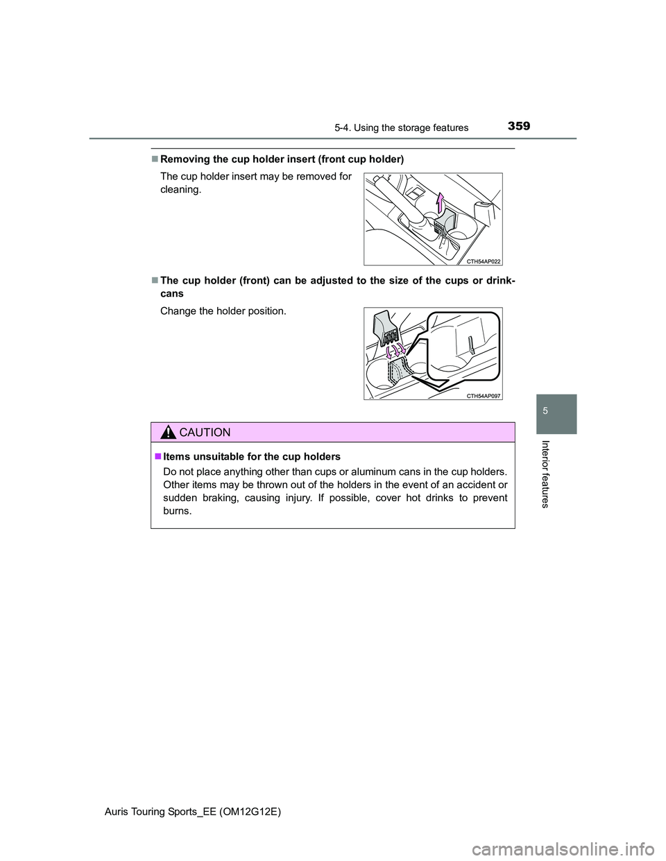 TOYOTA AURIS TOURING SPORTS 2013  Owners Manual 3595-4. Using the storage features
Auris Touring Sports_EE (OM12G12E)
5
Interior features
Removing the cup holder insert (front cup holder)
The cup holder (front) can be adjusted to the size of 