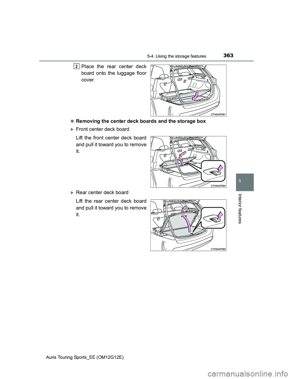 TOYOTA AURIS TOURING SPORTS 2013  Owners Manual 3635-4. Using the storage features
Auris Touring Sports_EE (OM12G12E)
5
Interior features
Place the rear center deck
board onto the luggage floor
cover.
Removing the center deck boards and the stor