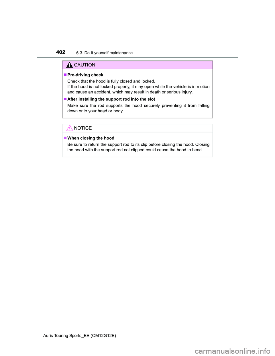 TOYOTA AURIS TOURING SPORTS 2013  Owners Manual 4026-3. Do-it-yourself maintenance
Auris Touring Sports_EE (OM12G12E)
CAUTION
Pre-driving check
Check that the hood is fully closed and locked. 
If the hood is not locked properly, it may open whil
