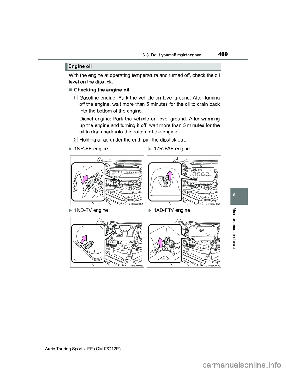 TOYOTA AURIS TOURING SPORTS 2013  Owners Manual 4096-3. Do-it-yourself maintenance
Auris Touring Sports_EE (OM12G12E)
6
Maintenance and care
With the engine at operating temperature and turned off, check the oil
level on the dipstick.
Checking t