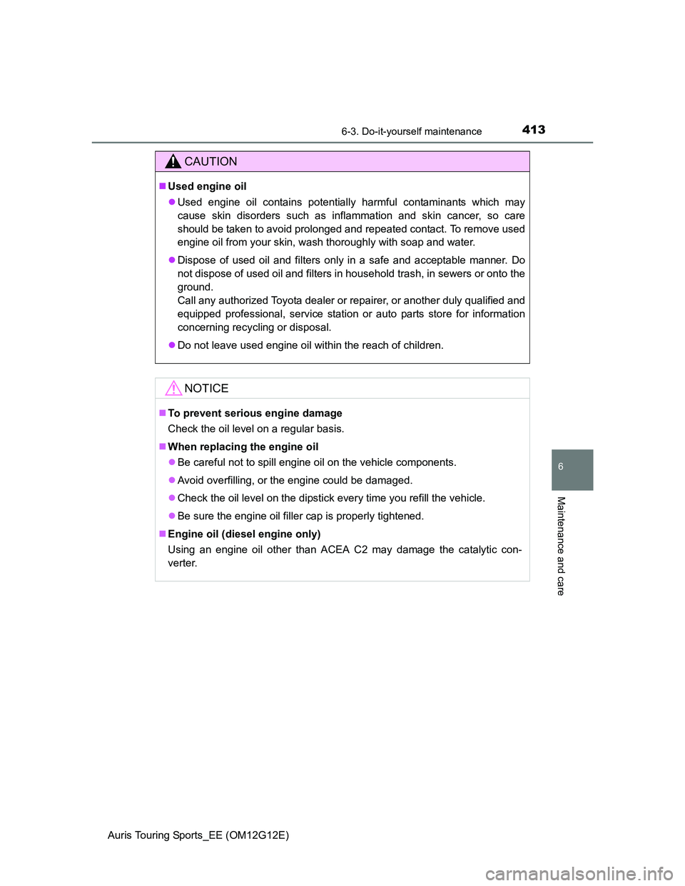 TOYOTA AURIS TOURING SPORTS 2013 Owners Manual 4136-3. Do-it-yourself maintenance
Auris Touring Sports_EE (OM12G12E)
6
Maintenance and care
CAUTION
Used engine oil
Used engine oil contains potentially harmful contaminants which may
cause ski TOYOTA AURIS TOURING SPORTS 2013 Owners Manual 4136-3. Do-it-yourself maintenance
Auris Touring Sports_EE (OM12G12E)
6
Maintenance and care
CAUTION
Used engine oil
Used engine oil contains potentially harmful contaminants which may
cause ski