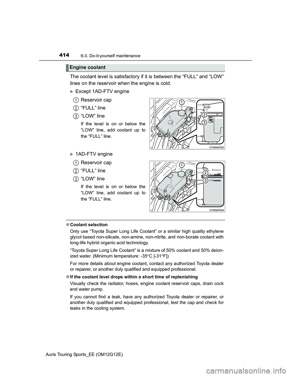 TOYOTA AURIS TOURING SPORTS 2013 Owners Manual 4146-3. Do-it-yourself maintenance
Auris Touring Sports_EE (OM12G12E)
The coolant level is satisfactory if it is between the “FULL” and “LOW”
lines on the reservoir when the engine is cold.
TOYOTA AURIS TOURING SPORTS 2013 Owners Manual 4146-3. Do-it-yourself maintenance
Auris Touring Sports_EE (OM12G12E)
The coolant level is satisfactory if it is between the “FULL” and “LOW”
lines on the reservoir when the engine is cold.