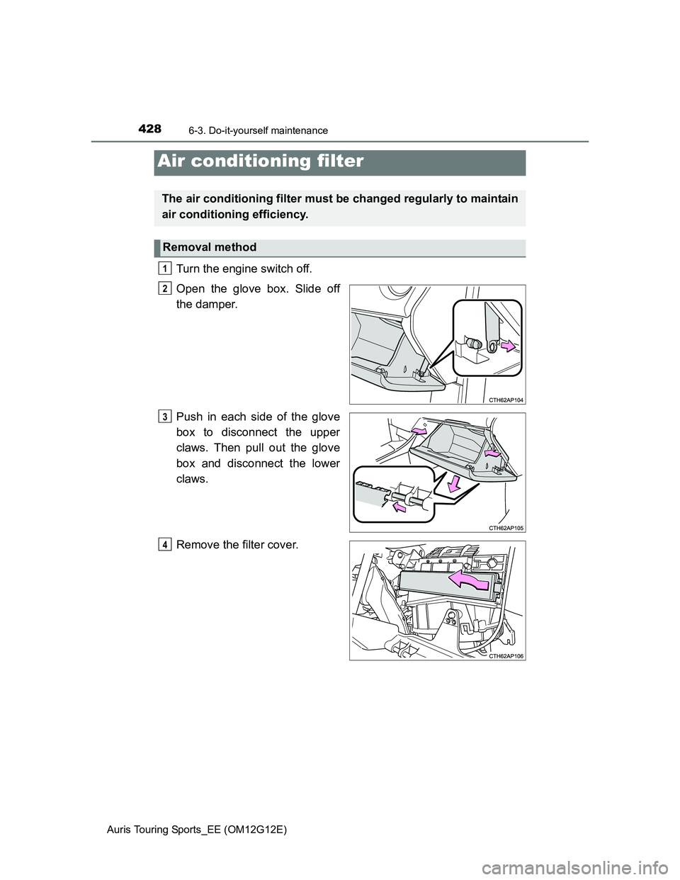 TOYOTA AURIS TOURING SPORTS 2013 Owners Manual 4286-3. Do-it-yourself maintenance
Auris Touring Sports_EE (OM12G12E)
Turn the engine switch off.
Open the glove box. Slide off
the damper.
Push in each side of the glove
box to disconnect the upper
TOYOTA AURIS TOURING SPORTS 2013 Owners Manual 4286-3. Do-it-yourself maintenance
Auris Touring Sports_EE (OM12G12E)
Turn the engine switch off.
Open the glove box. Slide off
the damper.
Push in each side of the glove
box to disconnect the upper