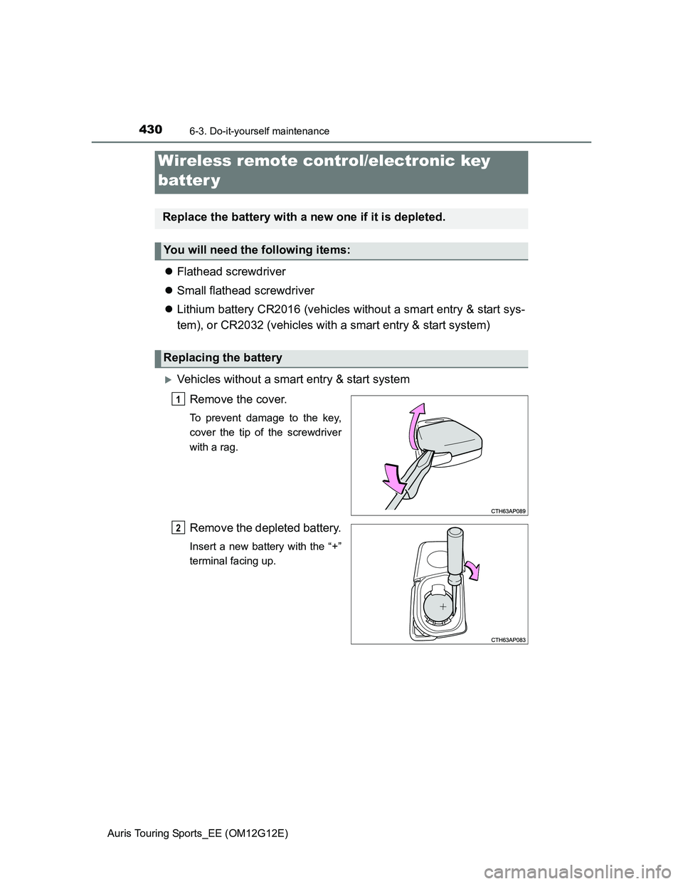 TOYOTA AURIS TOURING SPORTS 2013 Owners Manual 4306-3. Do-it-yourself maintenance
Auris Touring Sports_EE (OM12G12E)
Flathead screwdriver
Small flathead screwdriver
Lithium battery CR2016 (vehicles without a smart entry & start sys-
tem), TOYOTA AURIS TOURING SPORTS 2013 Owners Manual 4306-3. Do-it-yourself maintenance
Auris Touring Sports_EE (OM12G12E)
Flathead screwdriver
Small flathead screwdriver
Lithium battery CR2016 (vehicles without a smart entry & start sys-
tem),