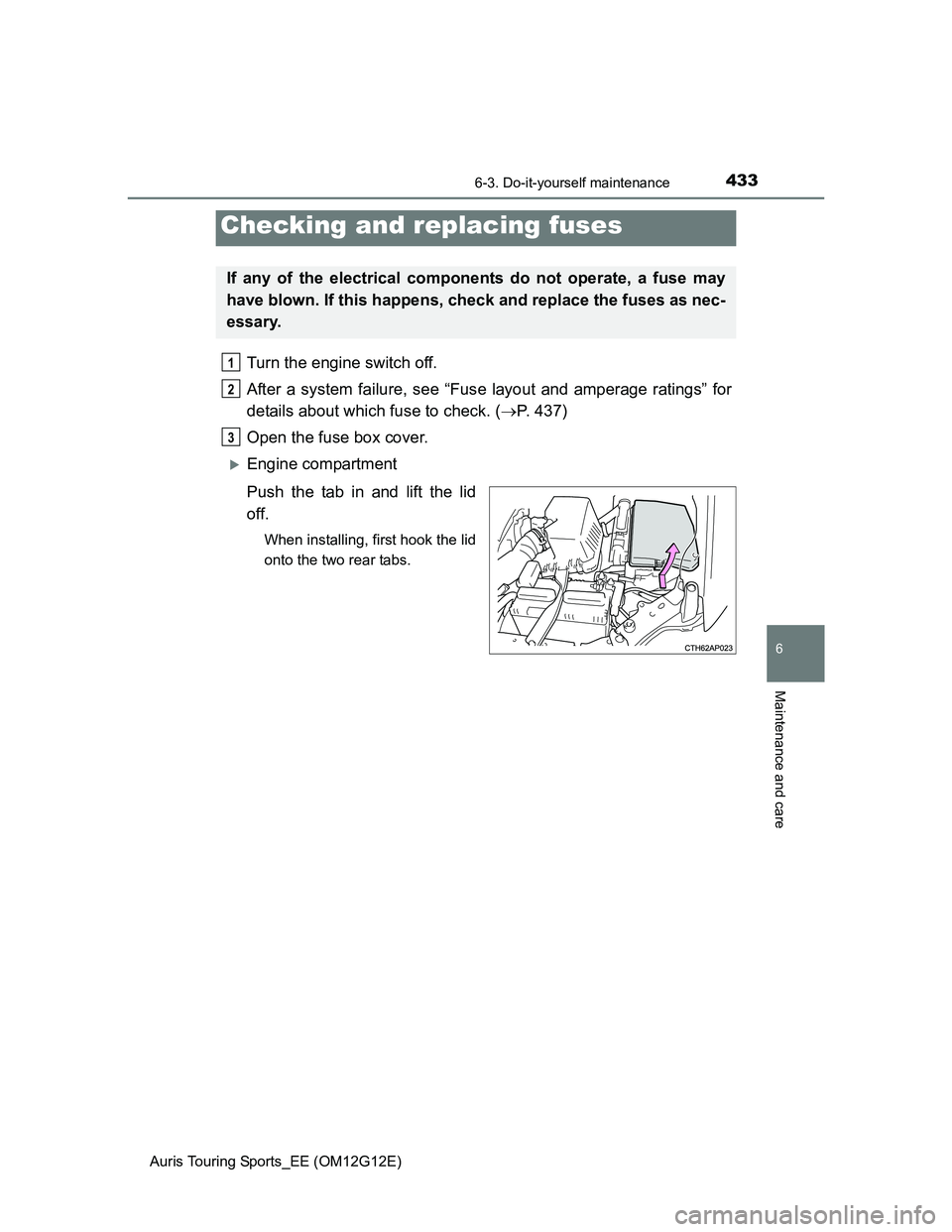 TOYOTA AURIS TOURING SPORTS 2013  Owners Manual 4336-3. Do-it-yourself maintenance
Auris Touring Sports_EE (OM12G12E)
6
Maintenance and care
Turn the engine switch off. 
After a system failure, see “Fuse layout and amperage ratings” for
details