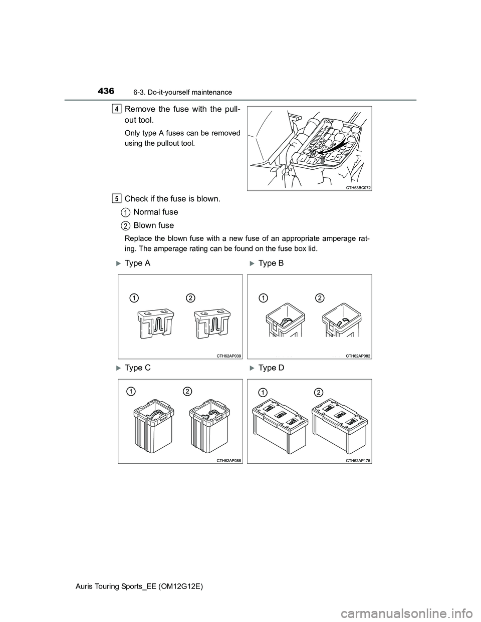 TOYOTA AURIS TOURING SPORTS 2013  Owners Manual 4366-3. Do-it-yourself maintenance
Auris Touring Sports_EE (OM12G12E)
Remove the fuse with the pull-
out tool.
Only type A fuses can be removed
using the pullout tool.
Check if the fuse is blown.
Norm