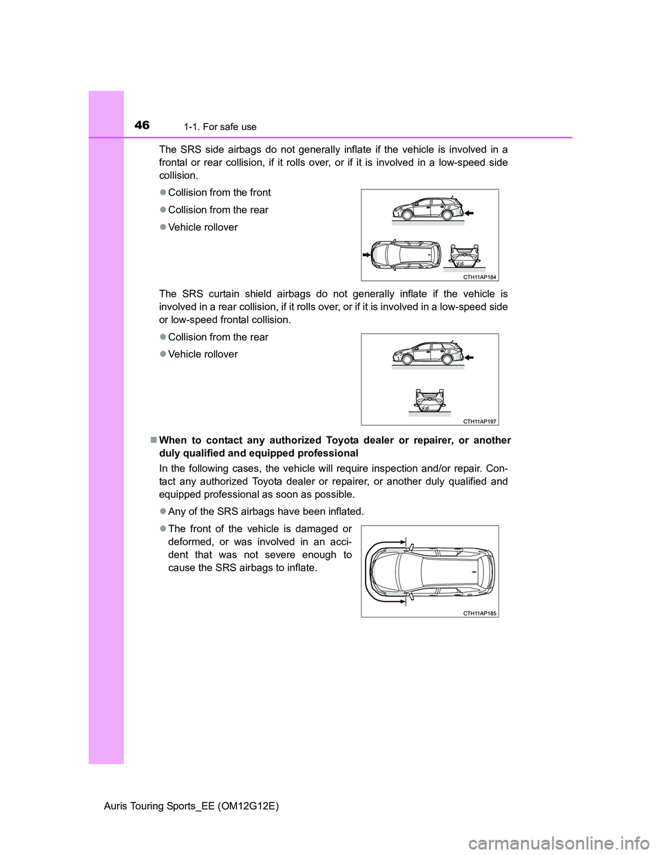 TOYOTA AURIS TOURING SPORTS 2013 Service Manual 461-1. For safe use
Auris Touring Sports_EE (OM12G12E)The SRS side airbags do not generally inflate if the vehicle is involved in a
frontal or rear collision, if it rolls over, or if it is involved in