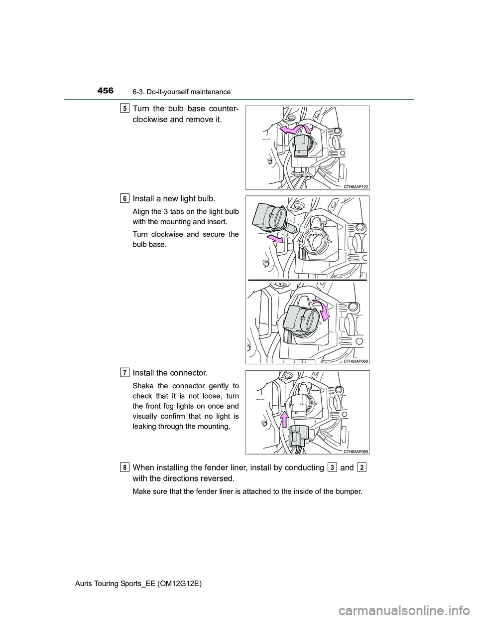 TOYOTA AURIS TOURING SPORTS 2013  Owners Manual 4566-3. Do-it-yourself maintenance
Auris Touring Sports_EE (OM12G12E)
Turn the bulb base counter-
clockwise and remove it.
Install a new light bulb.
Align the 3 tabs on the light bulb
with the mountin