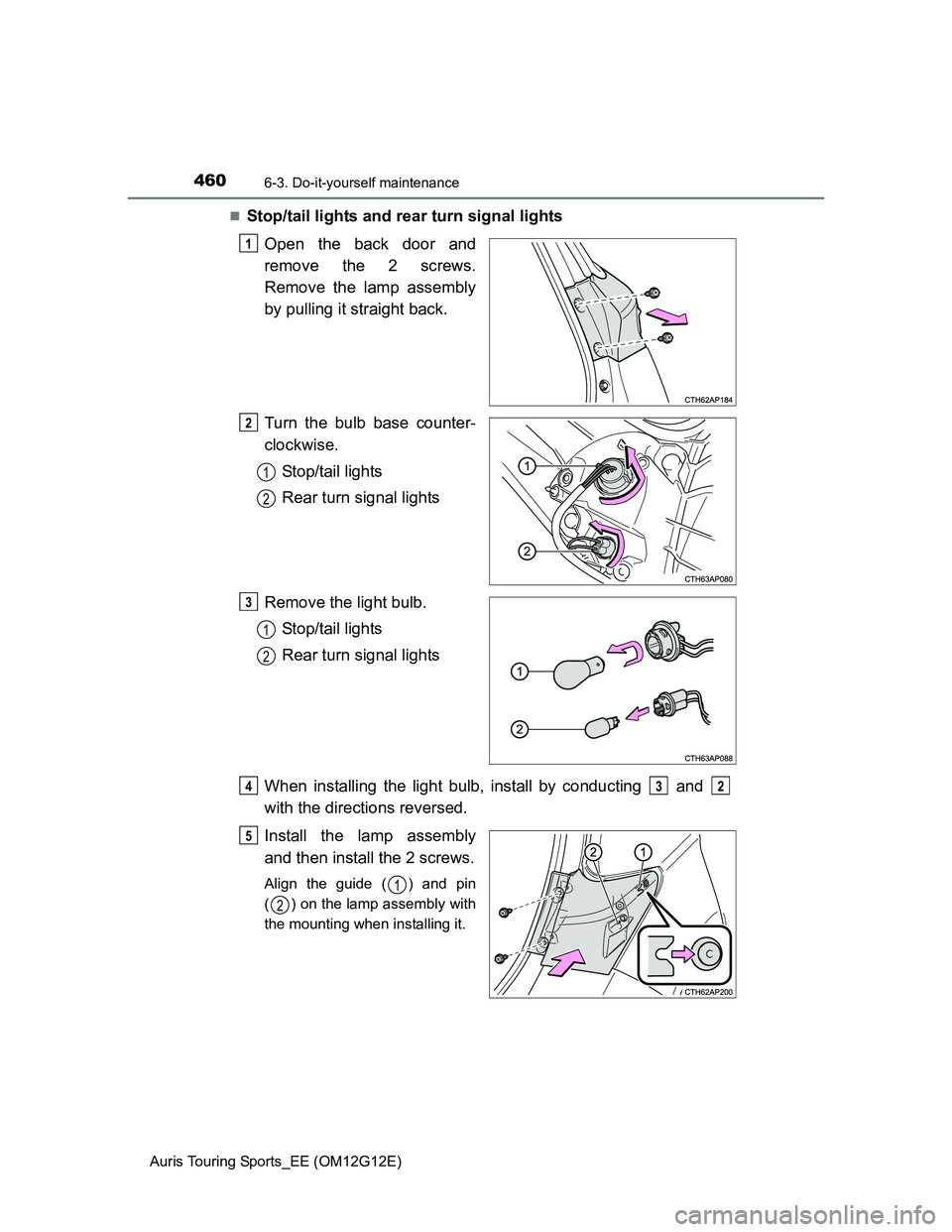 TOYOTA AURIS TOURING SPORTS 2013  Owners Manual 4606-3. Do-it-yourself maintenance
Auris Touring Sports_EE (OM12G12E)
Stop/tail lights and rear turn signal lights
Open the back door and
remove the 2 screws.
Remove the lamp assembly
by pulling it