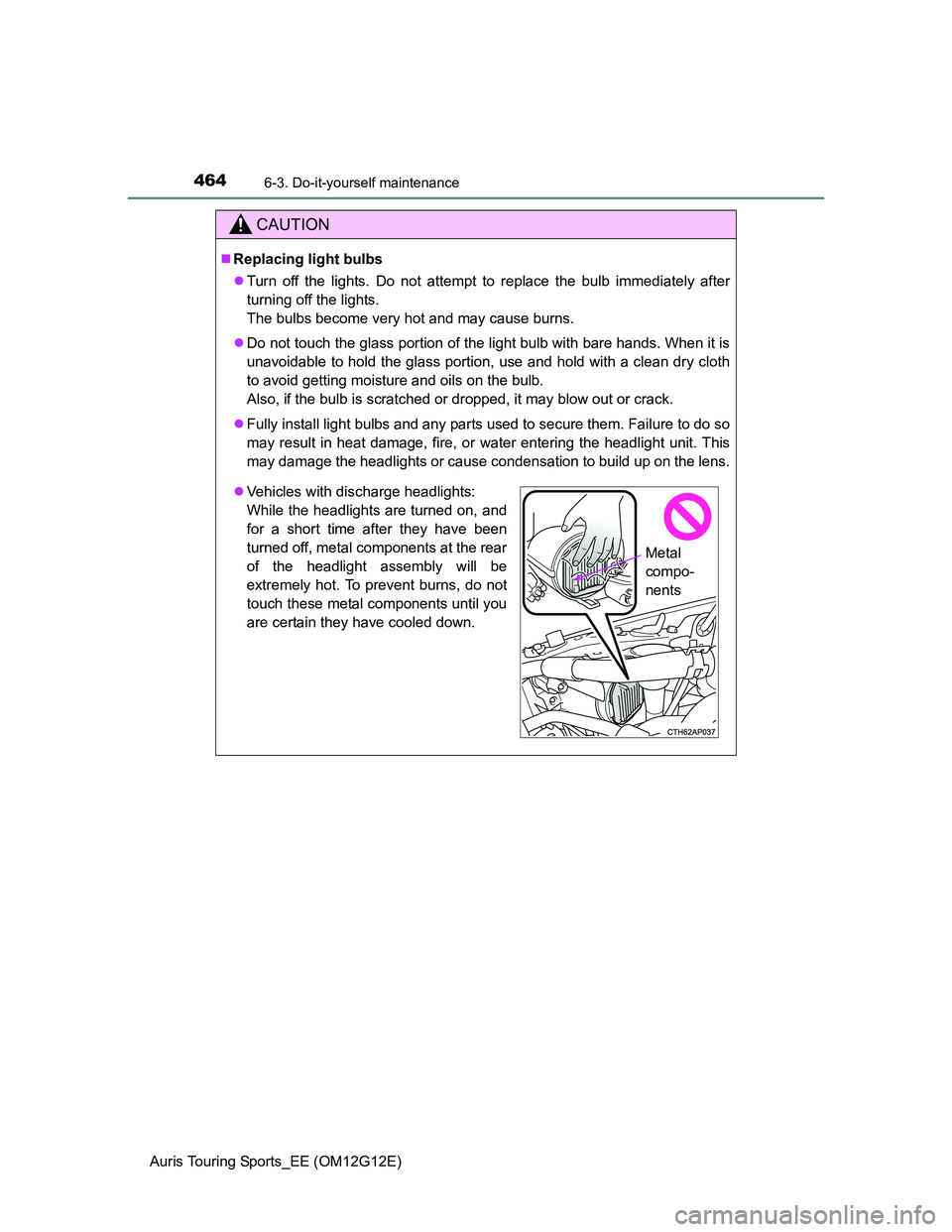 TOYOTA AURIS TOURING SPORTS 2013 Owners Manual 4646-3. Do-it-yourself maintenance
Auris Touring Sports_EE (OM12G12E)
CAUTION
Replacing light bulbs
Turn off the lights. Do not attempt to replace the bulb immediately after
turning off the ligh TOYOTA AURIS TOURING SPORTS 2013 Owners Manual 4646-3. Do-it-yourself maintenance
Auris Touring Sports_EE (OM12G12E)
CAUTION
Replacing light bulbs
Turn off the lights. Do not attempt to replace the bulb immediately after
turning off the ligh