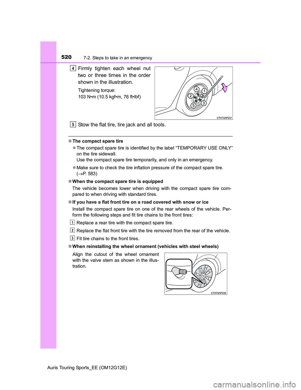 TOYOTA AURIS TOURING SPORTS 2013 Owners Manual 5207-2. Steps to take in an emergency
Auris Touring Sports_EE (OM12G12E)
Firmly tighten each wheel nut
two or three times in the order
shown in the illustration.
Tightening torque:
103 N•m (10.5 kgf TOYOTA AURIS TOURING SPORTS 2013 Owners Manual 5207-2. Steps to take in an emergency
Auris Touring Sports_EE (OM12G12E)
Firmly tighten each wheel nut
two or three times in the order
shown in the illustration.
Tightening torque:
103 N•m (10.5 kgf