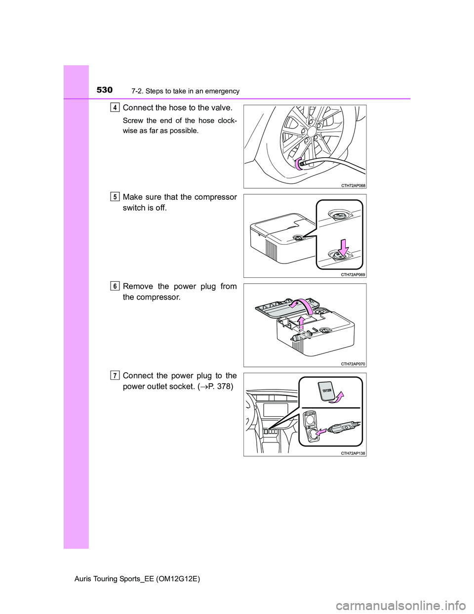 TOYOTA AURIS TOURING SPORTS 2013  Owners Manual 5307-2. Steps to take in an emergency
Auris Touring Sports_EE (OM12G12E)
Connect the hose to the valve.
Screw the end of the hose clock-
wise as far as possible.
Make sure that the compressor
switch i
