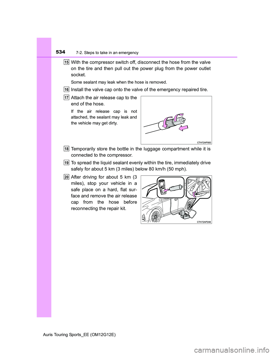 TOYOTA AURIS TOURING SPORTS 2013  Owners Manual 5347-2. Steps to take in an emergency
Auris Touring Sports_EE (OM12G12E)
With the compressor switch off, disconnect the hose from the valve
on the tire and then pull out the power plug from the power 