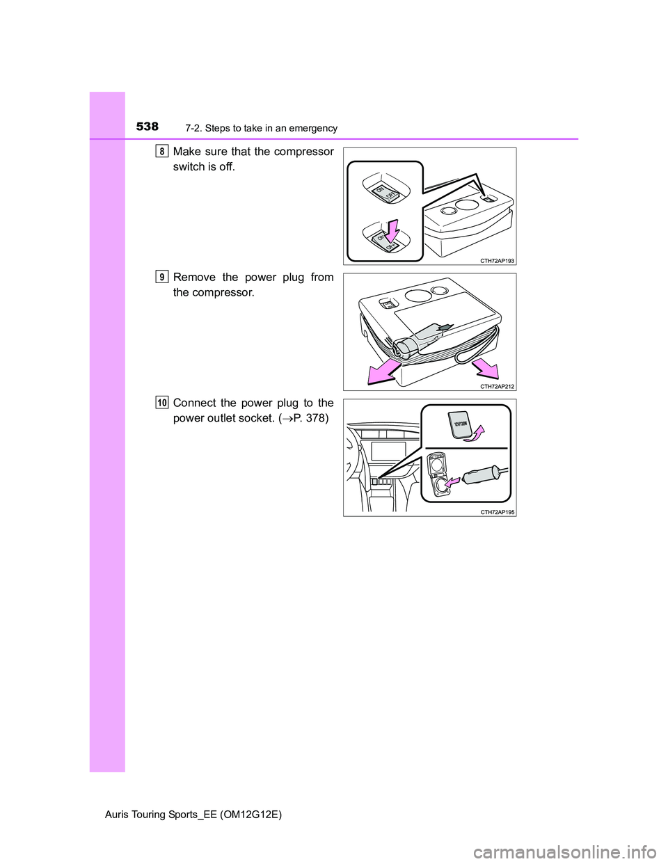 TOYOTA AURIS TOURING SPORTS 2013  Owners Manual 5387-2. Steps to take in an emergency
Auris Touring Sports_EE (OM12G12E)
Make sure that the compressor
switch is off.
Remove the power plug from
the compressor.
Connect the power plug to the
power out