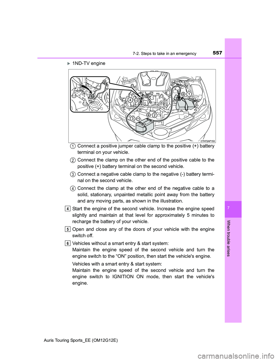 TOYOTA AURIS TOURING SPORTS 2013 Owners Manual 5577-2. Steps to take in an emergency
Auris Touring Sports_EE (OM12G12E)
7
When trouble arises
1ND-TV engine
Connect a positive jumper cable clamp to the positive (+) battery
terminal on your vehic TOYOTA AURIS TOURING SPORTS 2013 Owners Manual 5577-2. Steps to take in an emergency
Auris Touring Sports_EE (OM12G12E)
7
When trouble arises
1ND-TV engine
Connect a positive jumper cable clamp to the positive (+) battery
terminal on your vehic