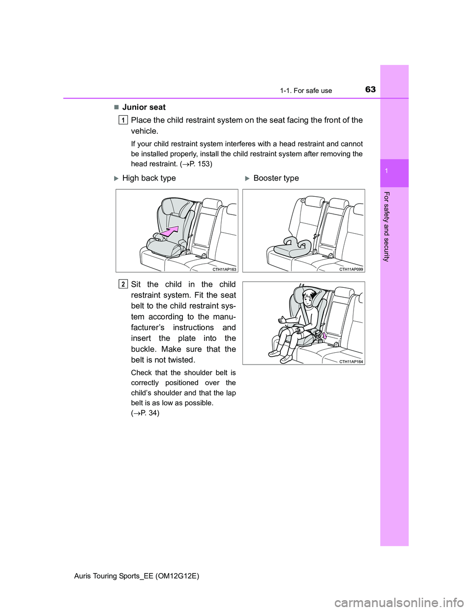 TOYOTA AURIS TOURING SPORTS 2013 Repair Manual 631-1. For safe use
1
For safety and security
Auris Touring Sports_EE (OM12G12E)
Junior seat
Place the child restraint system on the seat facing the front of the
vehicle.
If your child restraint sy