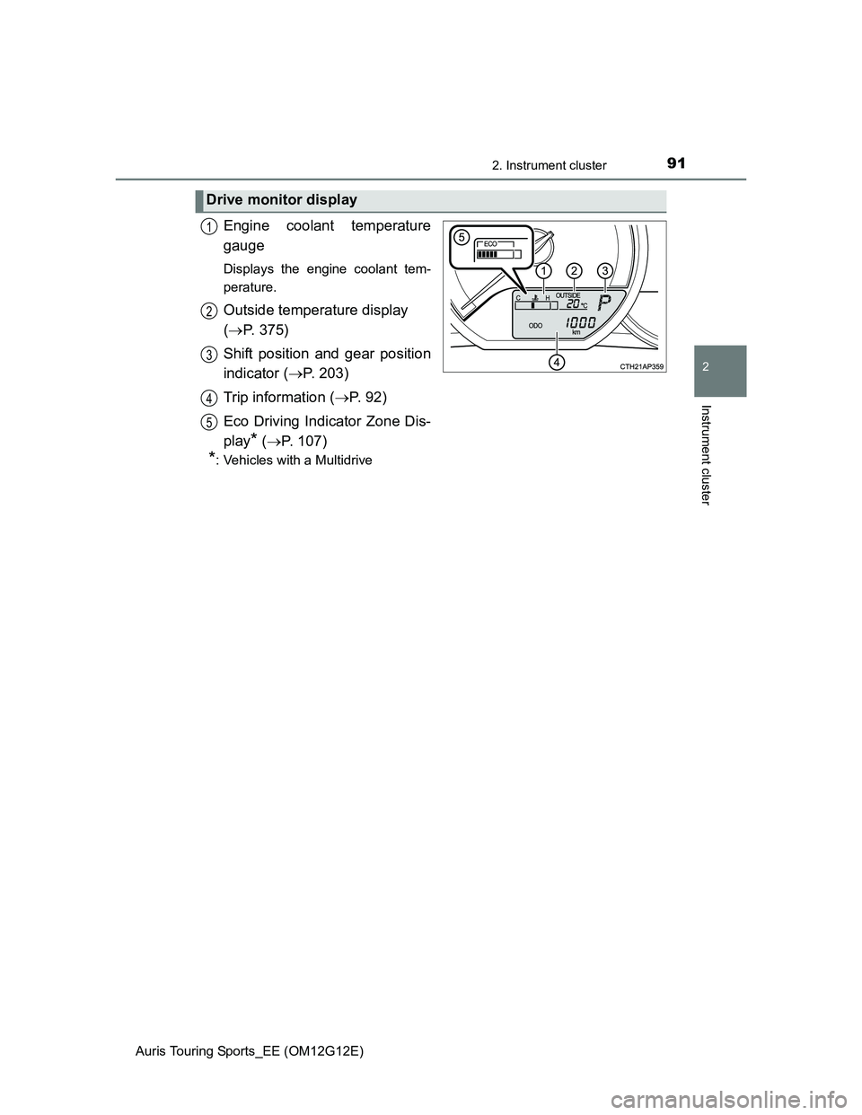 TOYOTA AURIS TOURING SPORTS 2013 Owners Manual 912. Instrument cluster
Auris Touring Sports_EE (OM12G12E)
2
Instrument cluster
Engine coolant temperature
gauge
Displays the engine coolant tem-
perature.
Outside temperature display
(P. 375)
Shi TOYOTA AURIS TOURING SPORTS 2013 Owners Manual 912. Instrument cluster
Auris Touring Sports_EE (OM12G12E)
2
Instrument cluster
Engine coolant temperature
gauge
Displays the engine coolant tem-
perature.
Outside temperature display
(P. 375)
Shi