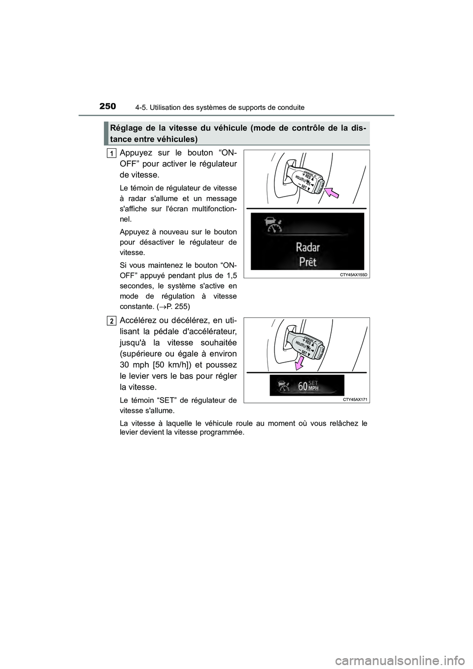 TOYOTA AVALON 2018  Manuel du propriétaire (in French) 2504-5. Utilisation des systèmes de supports de conduite
AVALON (D)_(OM07010D)
Appuyez sur le bouton “ON-
OFF” pour activer le régulateur
de vitesse.
Le témoin de régulateur de vitesse
à rada