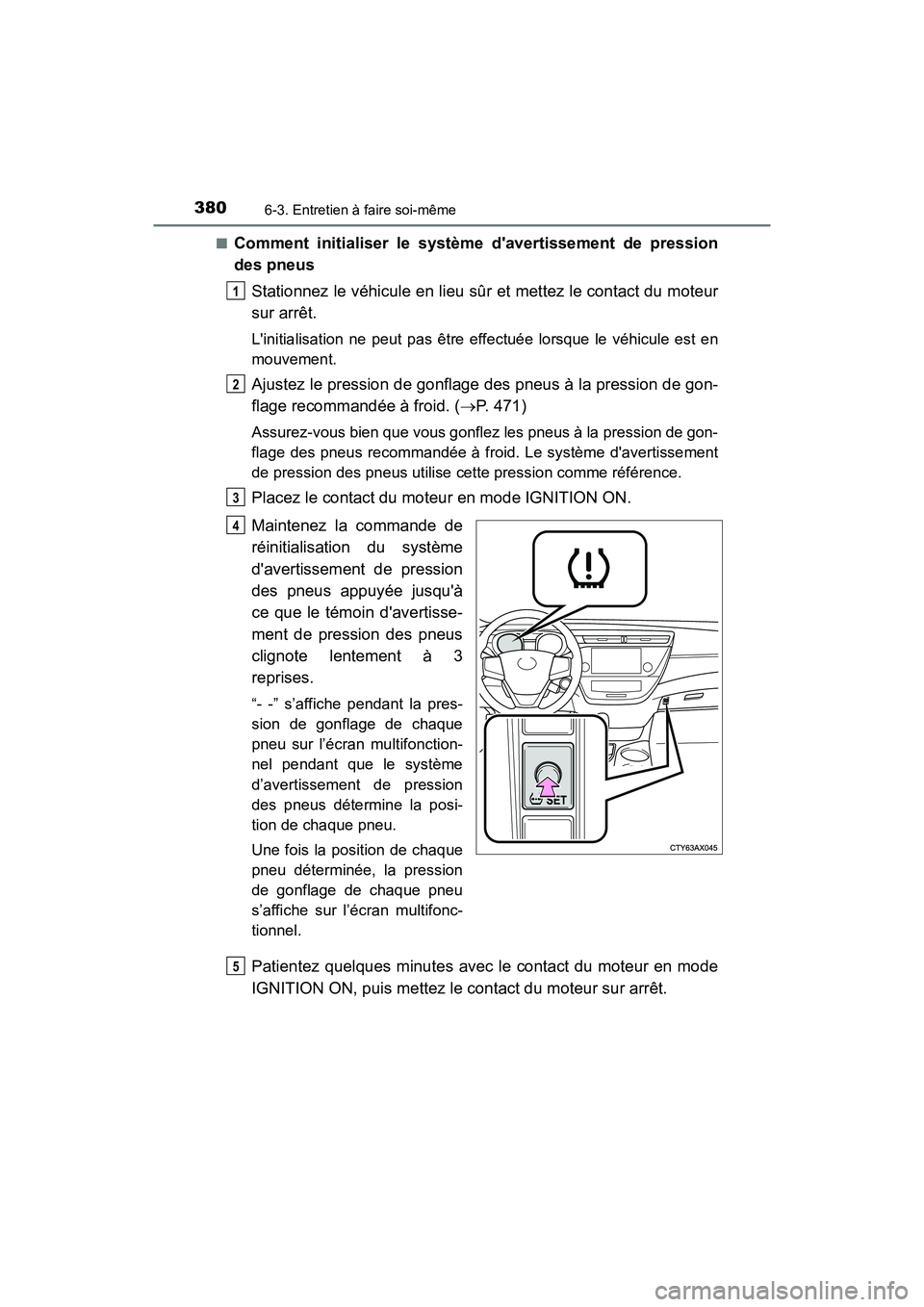 TOYOTA AVALON 2018 Manuel du propriétaire (in French) 3806-3. Entretien à faire soi-même
AVALON (D)_(OM07010D)■
Comment initialiser le système
davertissement de pression
des pneus
Stationnez le véhicule en lieu sûr et mettez le contact du moteu TOYOTA AVALON 2018 Manuel du propriétaire (in French) 3806-3. Entretien à faire soi-même
AVALON (D)_(OM07010D)■
Comment initialiser le système
davertissement de pression
des pneus
Stationnez le véhicule en lieu sûr et mettez le contact du moteu