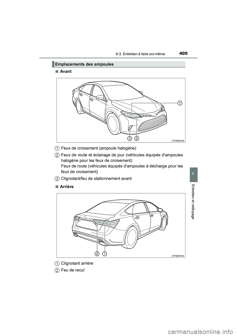 TOYOTA AVALON 2018 Manuel du propriétaire (in French) 4056-3. Entretien à faire soi-même
6
Entretien et nettoyage
AVALON (D)_(OM07010D)■
Avant
■Arrière
Emplacements des ampoules
Feux de croisement (ampoule halogène)
Feux de route et éclairage de TOYOTA AVALON 2018 Manuel du propriétaire (in French) 4056-3. Entretien à faire soi-même
6
Entretien et nettoyage
AVALON (D)_(OM07010D)■
Avant
■Arrière
Emplacements des ampoules
Feux de croisement (ampoule halogène)
Feux de route et éclairage de