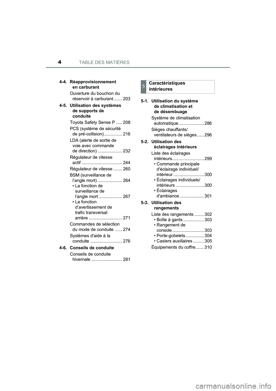 TOYOTA AVALON 2018  Manuel du propriétaire (in French) TABLE DES MATIÈRES4
AVALON (D)_(OM07010D)4-4. Réapprovisionnement 
en carburant
Ouverture du bouchon du  réservoir à carburant ....... 203
4-5.  Utilisation des systèmes  de supports de 
conduite