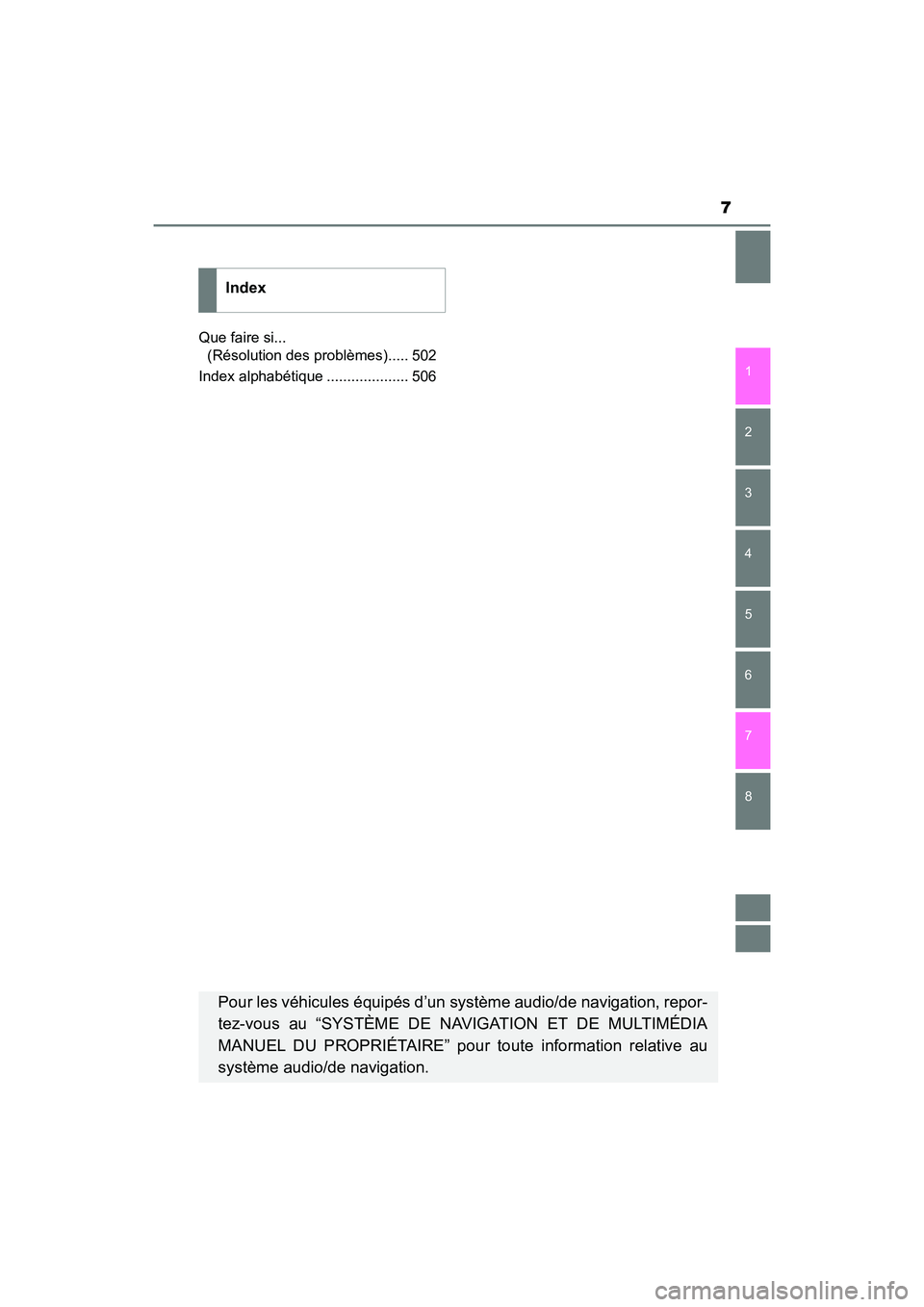 TOYOTA AVALON 2018  Manuel du propriétaire (in French) 7
1
8 7
6
5
4
3
2
AVALON (D)_(OM07010D)Que faire si... 
(Résolution des problèmes)..... 502
Index alphabétique .................... 506
Index
Pour les véhicules équipés d’un  système audio/de