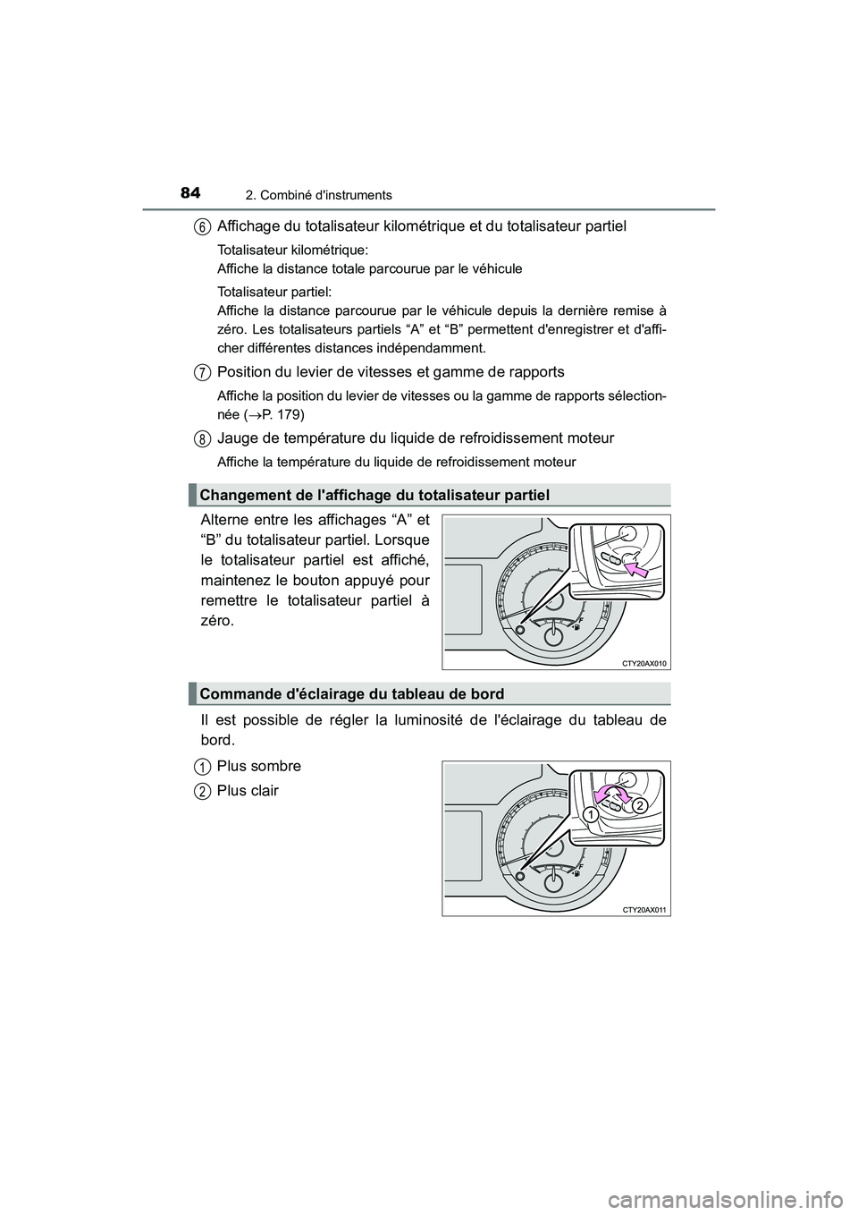 TOYOTA AVALON 2018  Manuel du propriétaire (in French) 842. Combiné dinstruments
AVALON (D)_(OM07010D)
Affichage du totalisateur kilométrique et du totalisateur partiel
Totalisateur kilométrique: 
Affiche la distance totale parcourue par le véhicule
