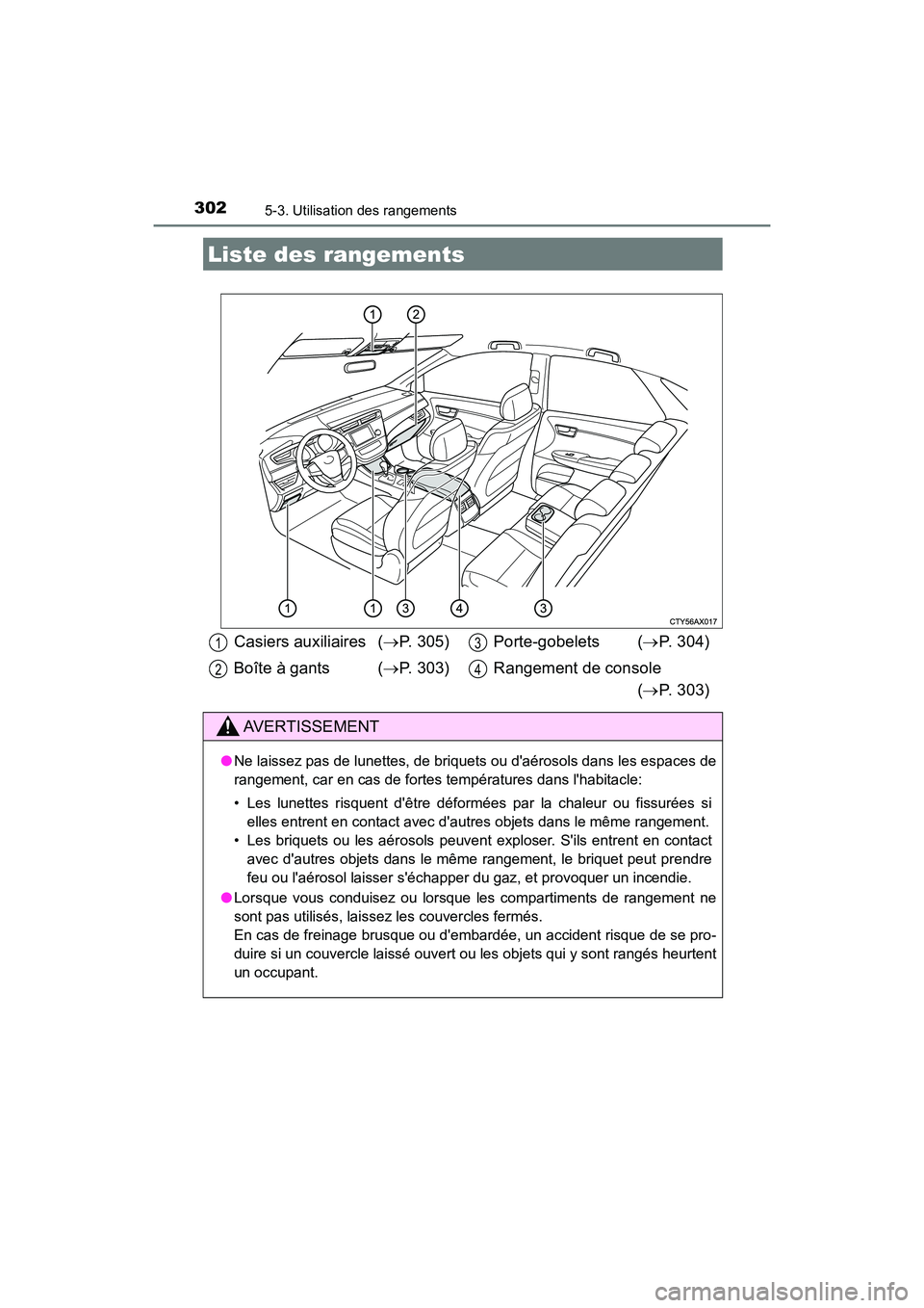 TOYOTA AVALON 2017 Manuel du propriétaire (in French) 302
AVALON (D)_(OM07007D)
5-3. Utilisation des rangements
Liste des rangements
Casiers auxiliaires (P. 305)
Boîte à gants ( P. 303)
Porte-gobelets ( P. 304)
Rangement de console
( TOYOTA AVALON 2017 Manuel du propriétaire (in French) 302
AVALON (D)_(OM07007D)
5-3. Utilisation des rangements
Liste des rangements
Casiers auxiliaires (P. 305)
Boîte à gants ( P. 303)
Porte-gobelets ( P. 304)
Rangement de console
(