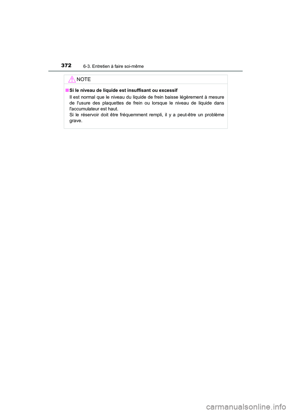 TOYOTA AVALON 2017 Manuel du propriétaire (in French) 3726-3. Entretien à faire soi-même
AVALON (D)_(OM07007D)
NOTE
■Si le niveau de liquide est insuffisant ou excessif
Il est normal que le niveau du liquide de frein baisse légèrement à mesure
d TOYOTA AVALON 2017 Manuel du propriétaire (in French) 3726-3. Entretien à faire soi-même
AVALON (D)_(OM07007D)
NOTE
■Si le niveau de liquide est insuffisant ou excessif
Il est normal que le niveau du liquide de frein baisse légèrement à mesure
d
