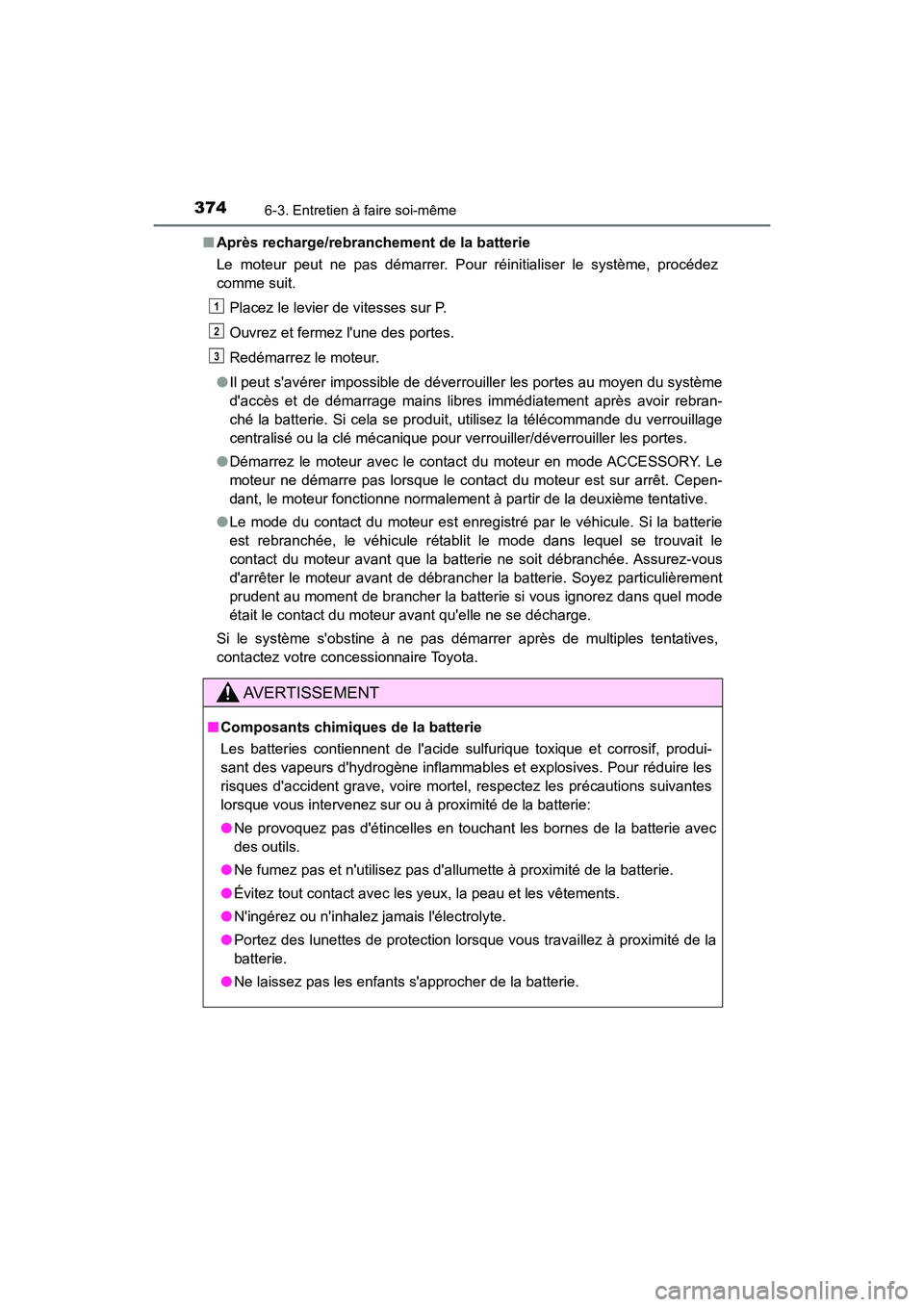 TOYOTA AVALON 2017 Manuel du propriétaire (in French) 3746-3. Entretien à faire soi-même
AVALON (D)_(OM07007D)
■ Après recharge/rebranchement de la batterie
Le moteur peut ne pas démarrer. Pour réinitialiser le système, procédez
comme suit.
TOYOTA AVALON 2017 Manuel du propriétaire (in French) 3746-3. Entretien à faire soi-même
AVALON (D)_(OM07007D)
■ Après recharge/rebranchement de la batterie
Le moteur peut ne pas démarrer. Pour réinitialiser le système, procédez
comme suit.