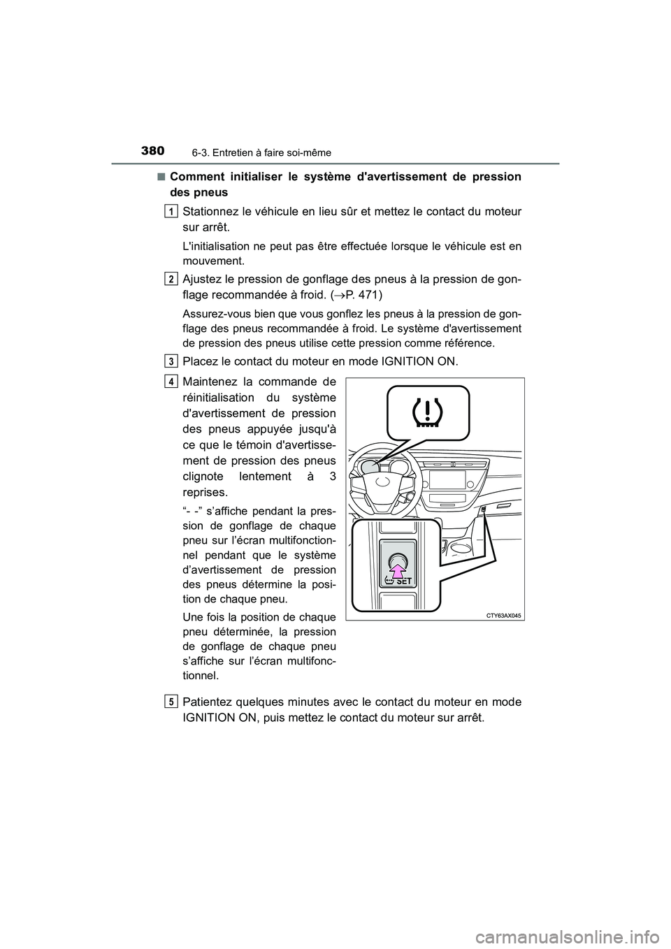 TOYOTA AVALON 2017 Manuel du propriétaire (in French) 3806-3. Entretien à faire soi-même
AVALON (D)_(OM07007D)
■Comment initialiser le système davertissement de pression
des pneus
Stationnez le véhicule en lieu sûr et mettez le contact du mote TOYOTA AVALON 2017 Manuel du propriétaire (in French) 3806-3. Entretien à faire soi-même
AVALON (D)_(OM07007D)
■Comment initialiser le système davertissement de pression
des pneus
Stationnez le véhicule en lieu sûr et mettez le contact du mote