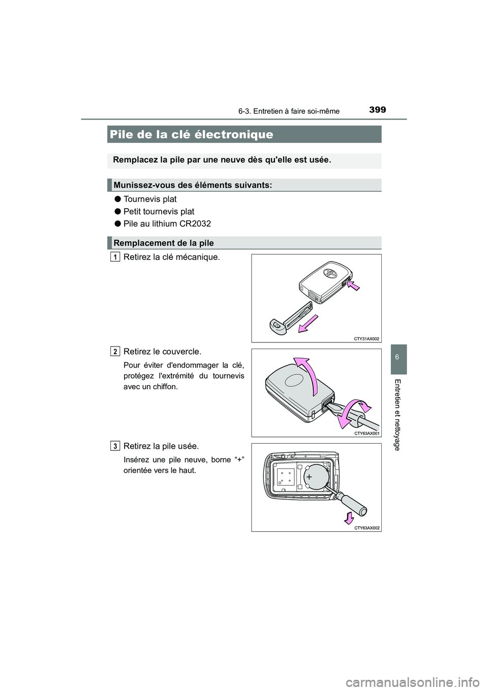 TOYOTA AVALON 2017 Manuel du propriétaire (in French) 3996-3. Entretien à faire soi-même
6
Entretien et nettoyage
AVALON (D)_(OM07007D)
●Tournevis plat
● Petit tournevis plat
● Pile au lithium CR2032
Retirez la clé mécanique.
Retirez le cou TOYOTA AVALON 2017 Manuel du propriétaire (in French) 3996-3. Entretien à faire soi-même
6
Entretien et nettoyage
AVALON (D)_(OM07007D)
●Tournevis plat
● Petit tournevis plat
● Pile au lithium CR2032
Retirez la clé mécanique.
Retirez le cou