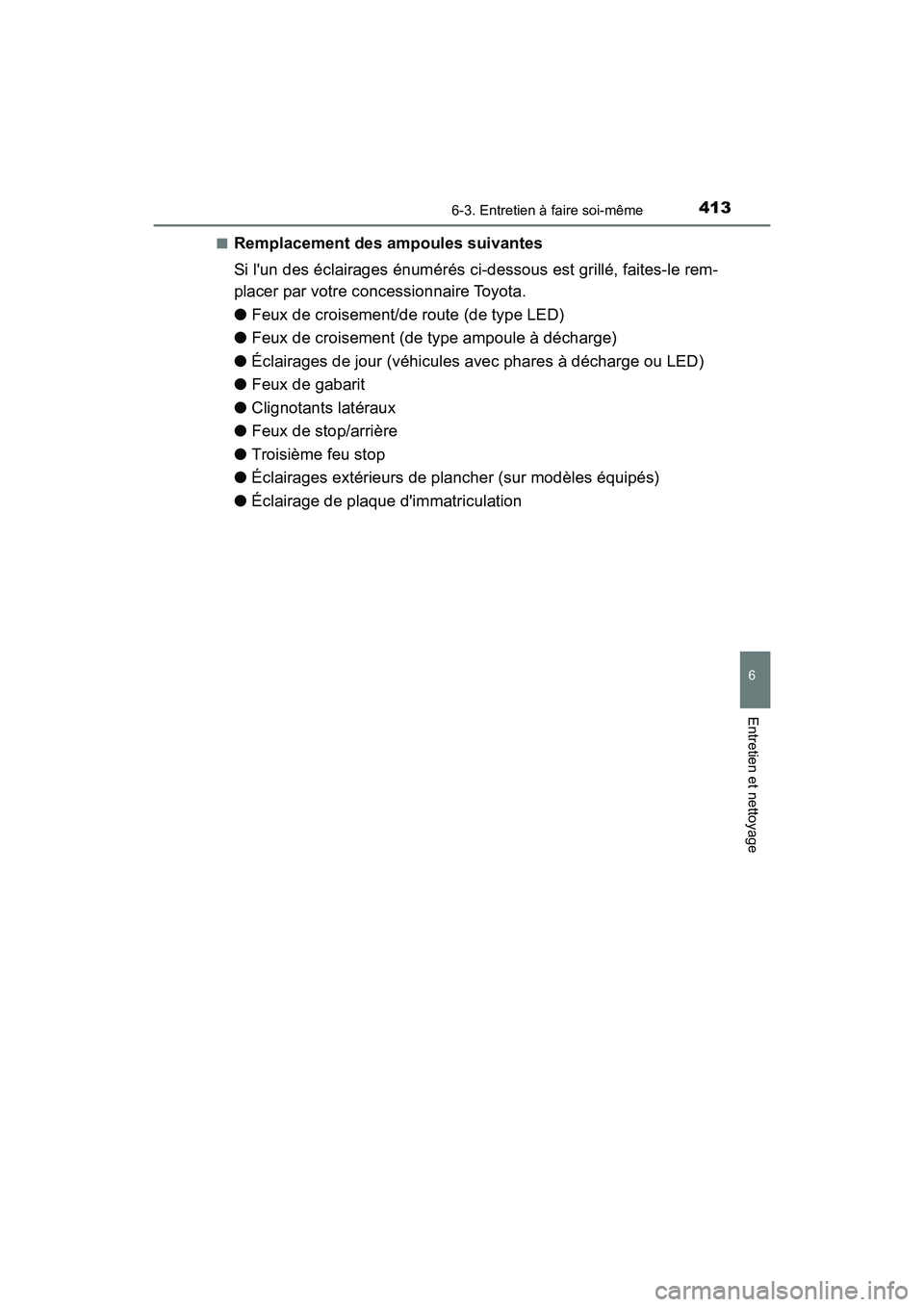 TOYOTA AVALON 2017  Manuel du propriétaire (in French) 4136-3. Entretien à faire soi-même
6
Entretien et nettoyage
AVALON (D)_(OM07007D) 
■Remplacement des ampoules suivantes 
Si lun des éclairages énumérés ci-dessous est grillé, faites-le rem- 