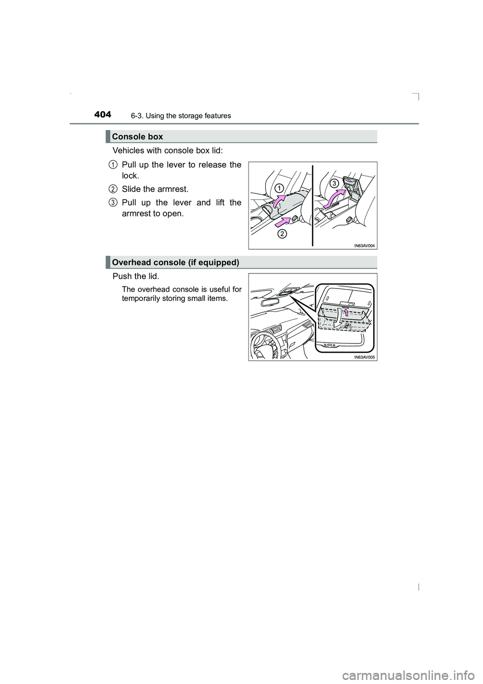 TOYOTA AVENSIS 2015  Owners Manual 4046-3. Using the storage features
AVENSIS_OM_OM20C20E_(EE)
Vehicles with console box lid:Pull up the lever to release the
lock.
Slide the armrest.
Pull up the lever and lift the
armrest to open.
Push