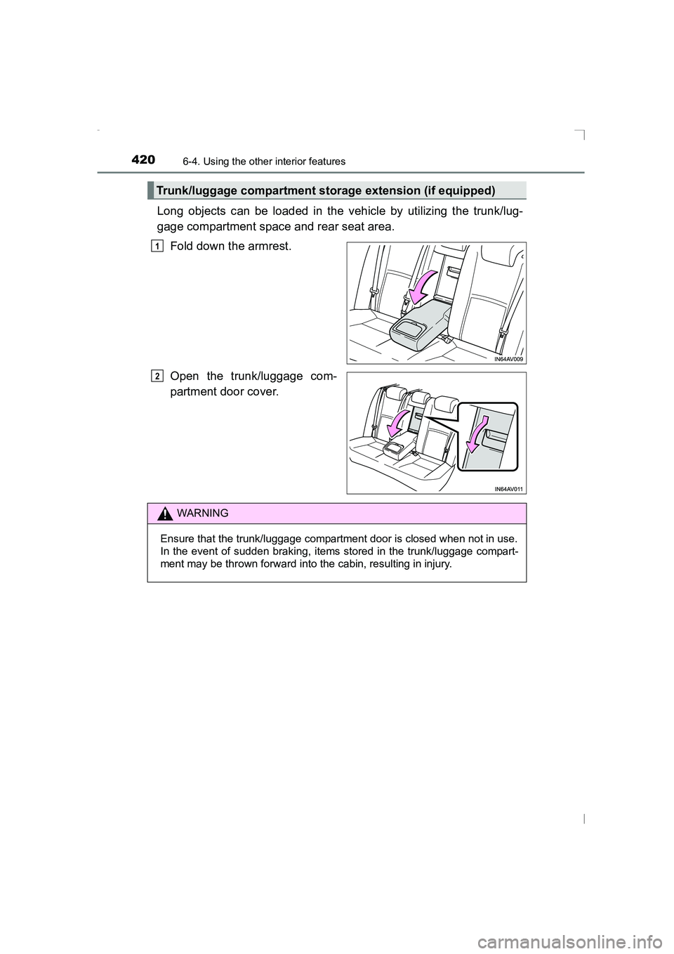 TOYOTA AVENSIS 2015  Owners Manual 420
AVENSIS_OM_OM20C20E_(EE)
6-4. Using the other interior features
Long objects can be loaded in the vehicle by utilizing the trunk/lug-
gage compartment space and rear seat area.Fold down the armres