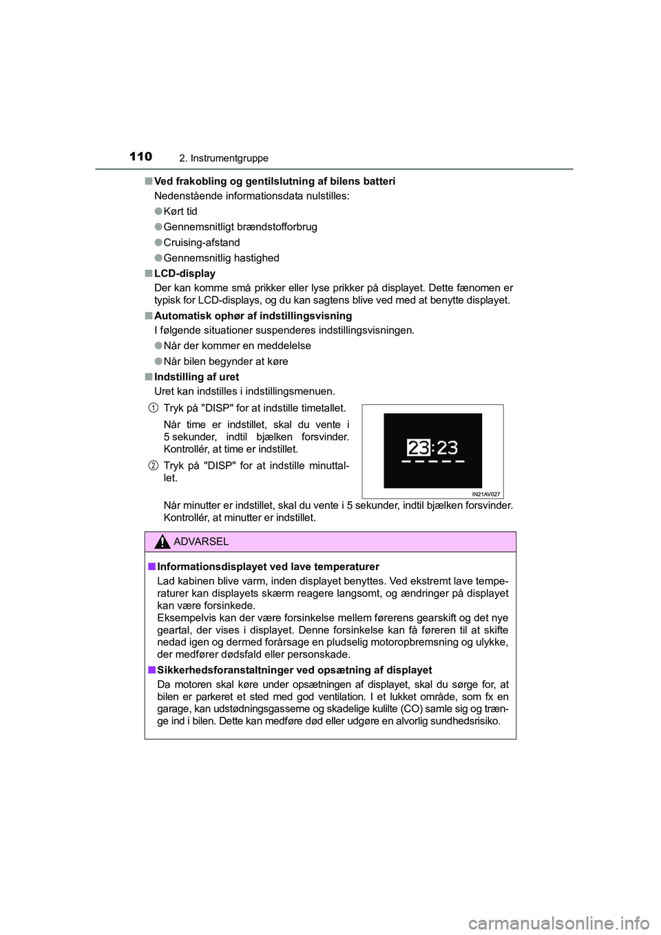 TOYOTA AVENSIS 2015  Brugsanvisning (in Danish) 1102. Instrumentgruppe
OM20C20DK■
Ved frakobling og gentilslutning af bilens batteri
Nedenstående informationsdata nulstilles:
●Kørt tid
● Gennemsnitligt brændstofforbrug
● Cruising-afstand