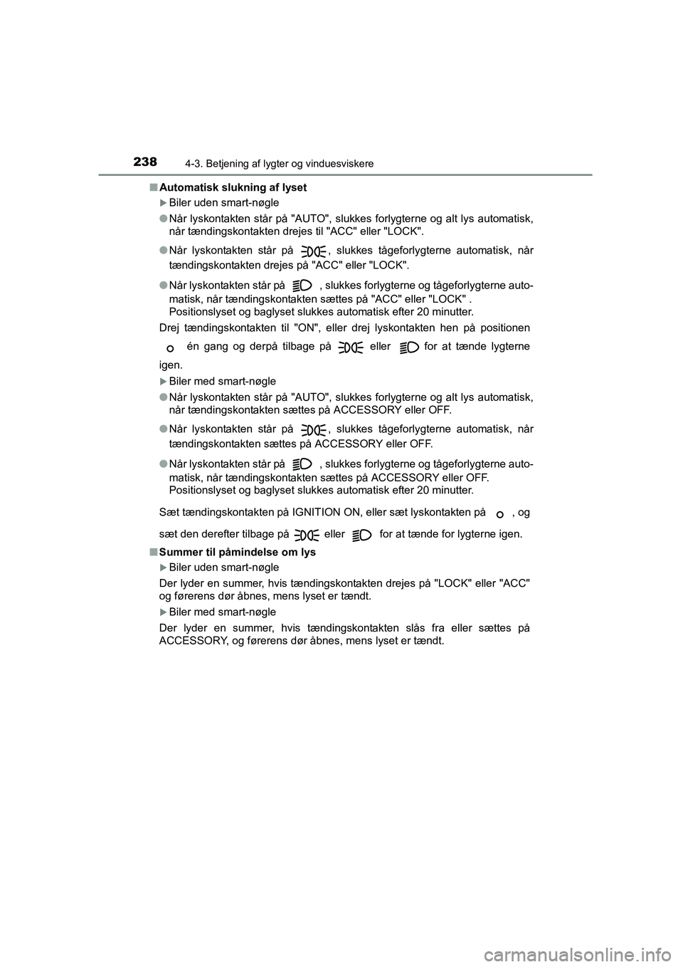 TOYOTA AVENSIS 2015  Brugsanvisning (in Danish) 2384-3. Betjening af lygter og vinduesviskere
OM20C20DK■
Automatisk slukning af lyset
�XBiler uden smart-nøgle
● Når lyskontakten står på "AUTO", slukkes forlygterne og alt lys automatisk,
nå