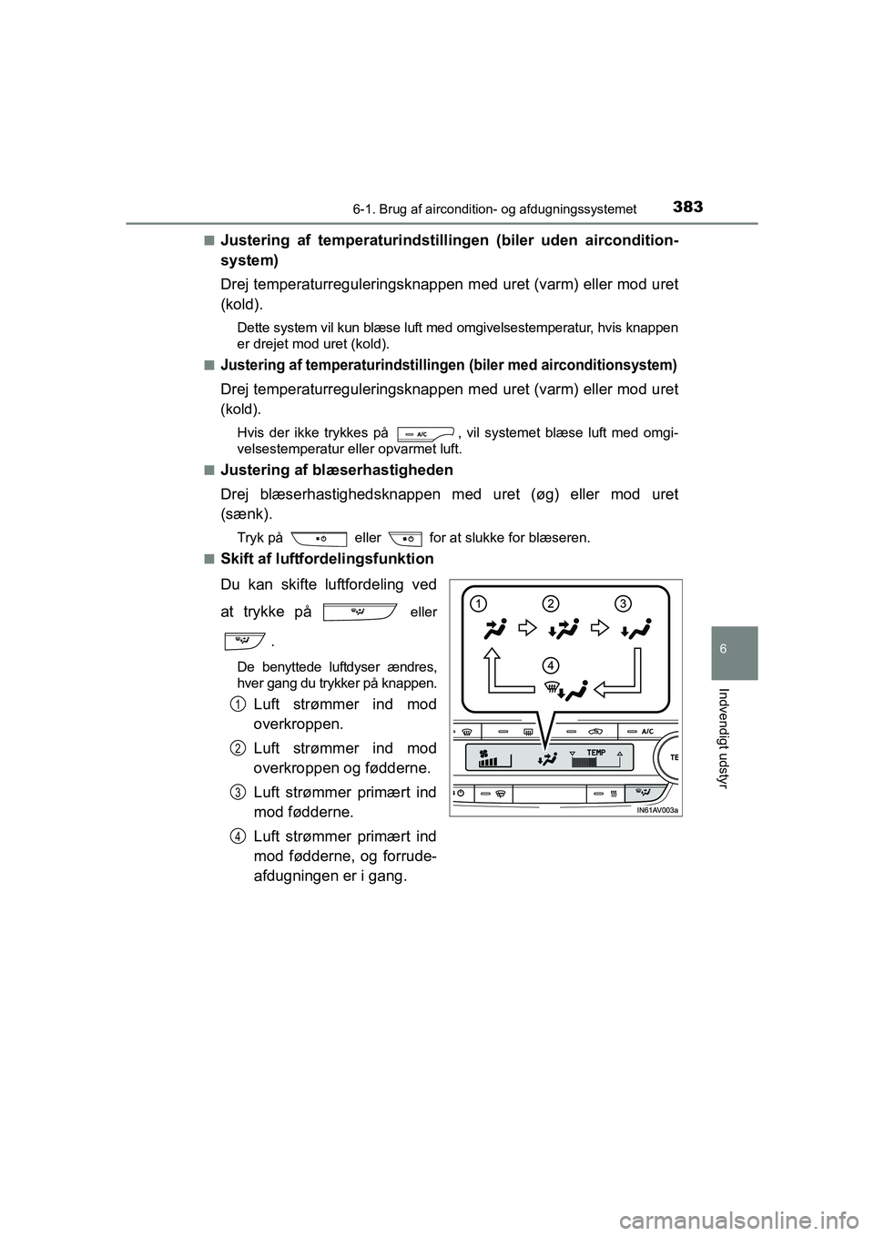 TOYOTA AVENSIS 2015  Brugsanvisning (in Danish) 3836-1. Brug af aircondition- og afdugningssystemet
OM20C20DK
6
Indvendigt udstyr
■Justering af temperaturindstillingen (biler uden aircondition-
system)
Drej temperaturreguleringsknappen  med uret 
