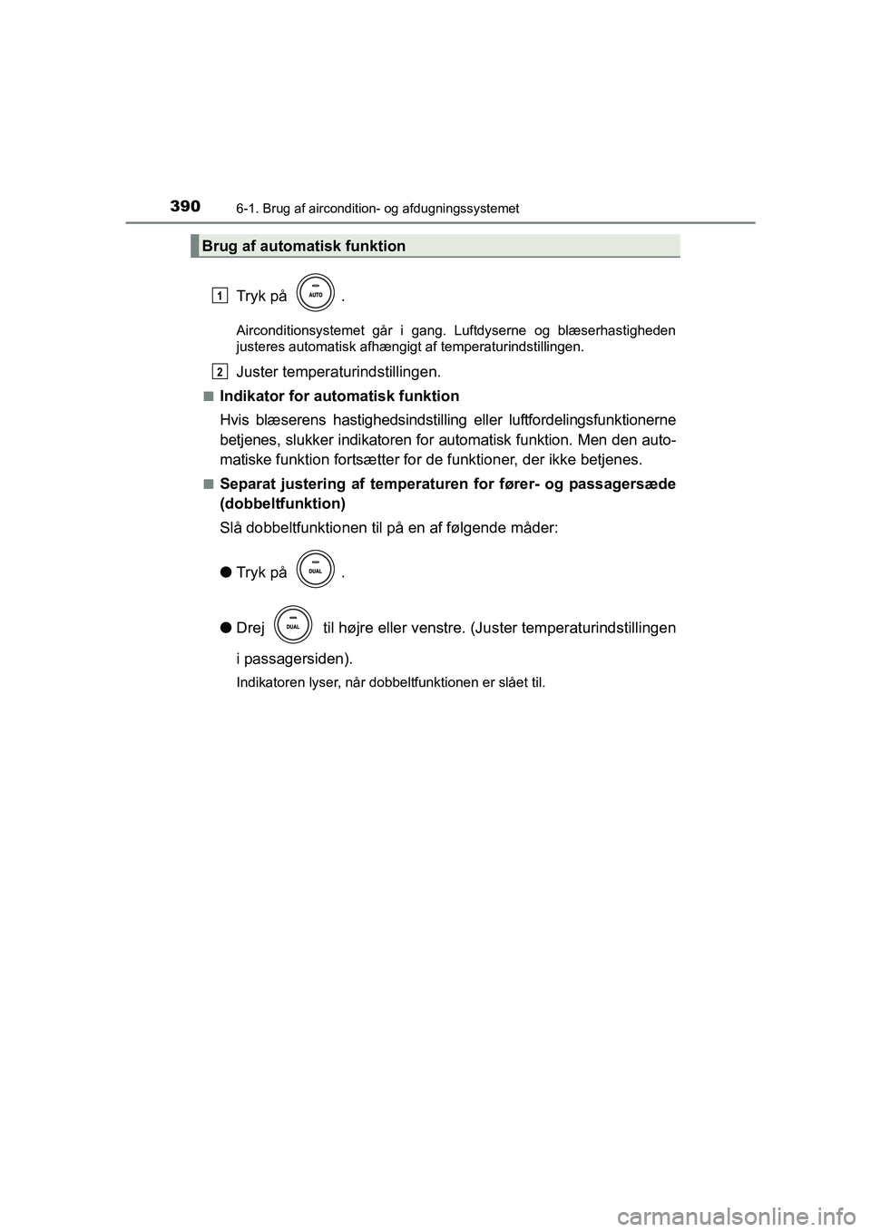 TOYOTA AVENSIS 2015  Brugsanvisning (in Danish) 3906-1. Brug af aircondition- og afdugningssystemet
OM20C20DK
Tryk på  .
Airconditionsystemet går i gang. Luftdyserne og blæserhastigheden
justeres automatisk afhængigt af temperaturindstillingen.
