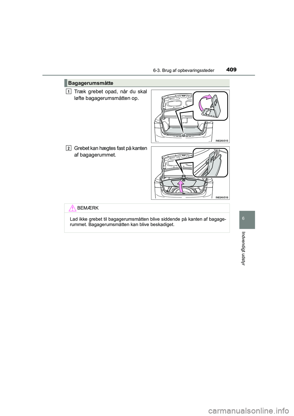 TOYOTA AVENSIS 2015  Brugsanvisning (in Danish) 4096-3. Brug af opbevaringssteder
OM20C20DK
6
Indvendigt udstyr
Træk grebet opad, når du skal
løfte bagagerumsmåtten op.
Grebet kan hægtes fast på kanten
af bagagerummet.
Bagagerumsmåtte
1
2
BE