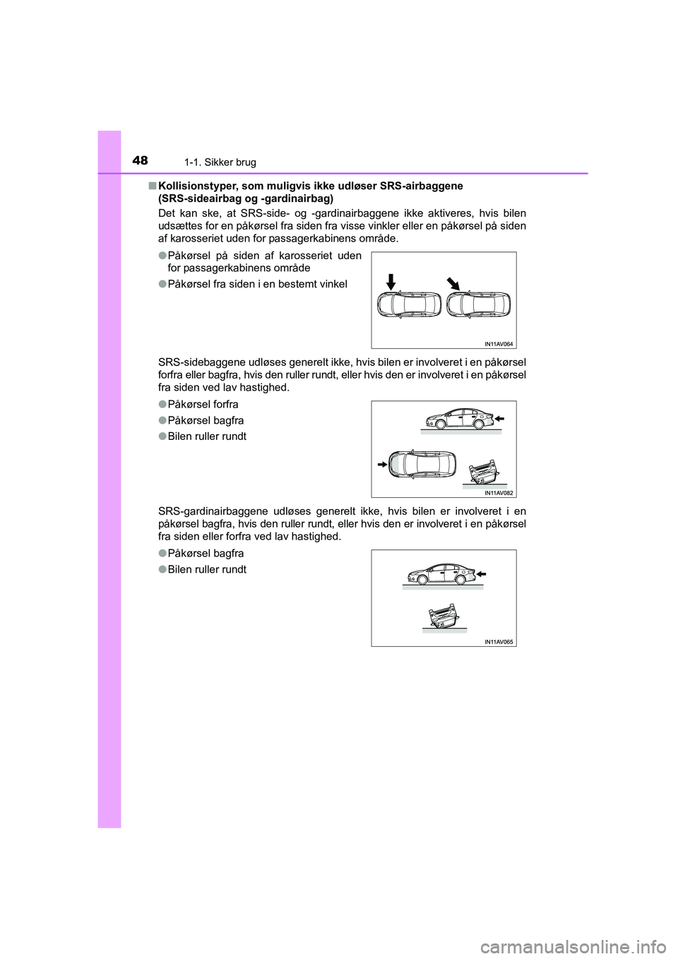 TOYOTA AVENSIS 2015  Brugsanvisning (in Danish) 481-1. Sikker brug
OM20C20DK■
Kollisionstyper, som muligvis  ikke udløser SRS-airbaggene 
(SRS-sideairbag og -gardinairbag)
Det kan ske, at SRS-side- og -gardinairbaggene ikke aktiveres, hvis bilen