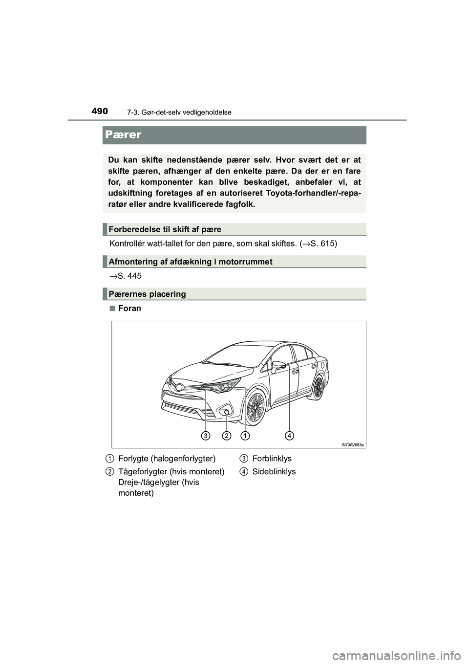 TOYOTA AVENSIS 2015  Brugsanvisning (in Danish) 4907-3. Gør-det-selv vedligeholdelse
OM20C20DK
Pærer
Kontrollér watt-tallet for den pære, som skal skiftes. ( →S. 615)
→ S. 445
■Foran
Du kan skifte nedenstående pærer selv. Hvor svært de